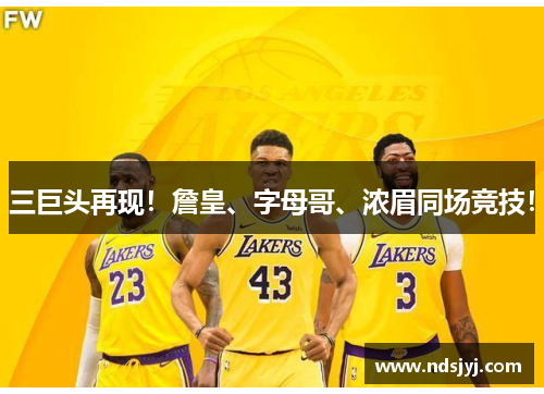 三巨头再现！詹皇、字母哥、浓眉同场竞技！