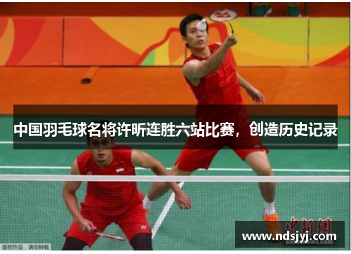 中国羽毛球名将许昕连胜六站比赛，创造历史记录