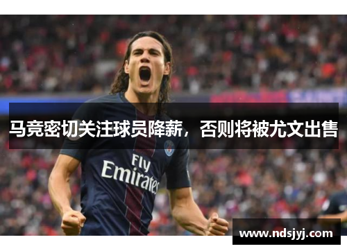 马竞密切关注球员降薪，否则将被尤文出售