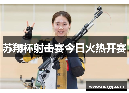 苏翔杯射击赛今日火热开赛
