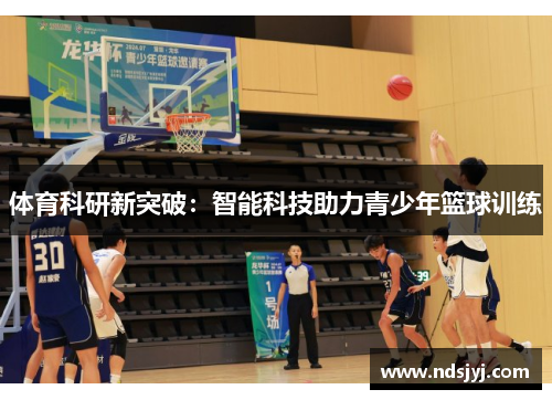 体育科研新突破：智能科技助力青少年篮球训练