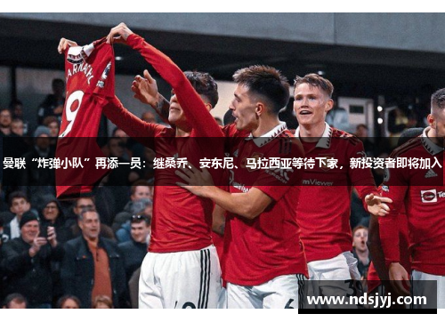 曼联“炸弹小队”再添一员：继桑乔、安东尼、马拉西亚等待下家，新投资者即将加入