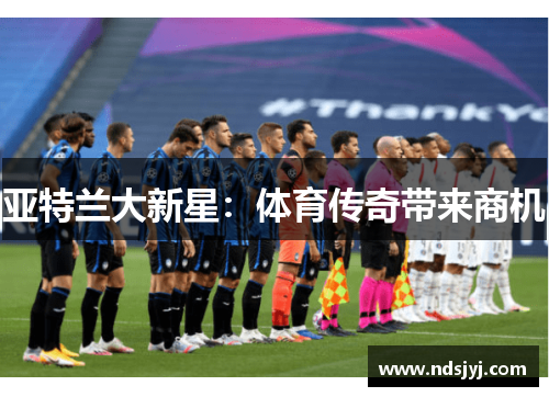 亚特兰大新星：体育传奇带来商机